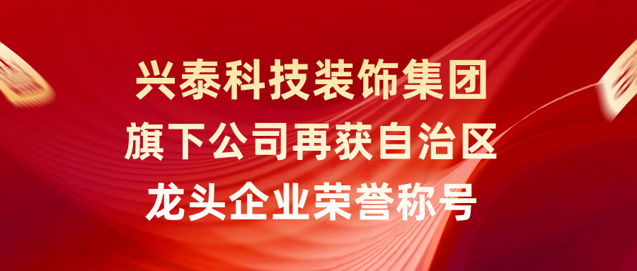 興泰科技裝飾集團(tuán)旗下公司再獲自治區(qū)龍頭企業(yè)榮譽(yù)稱號(hào)