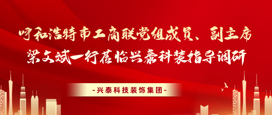 呼和浩特市工商聯(lián)黨組成員、副主席梁文斌一行蒞臨興泰科裝指導(dǎo)調(diào)研